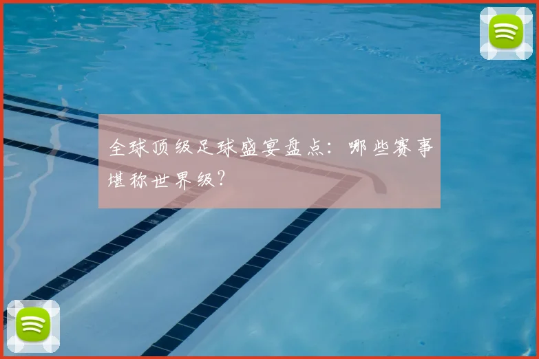 全球顶级足球盛宴盘点：哪些赛事堪称世界级？