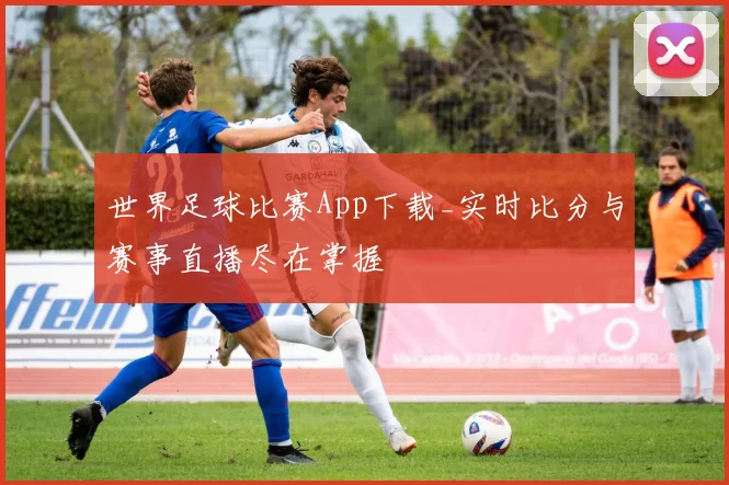 世界足球比赛App下载_实时比分与赛事直播尽在掌握