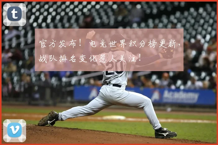 官方发布！电竞世界积分榜更新，战队排名变化惹人关注！
