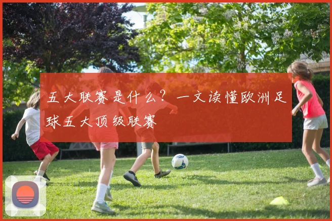 五大联赛是什么？一文读懂欧洲足球五大顶级联赛