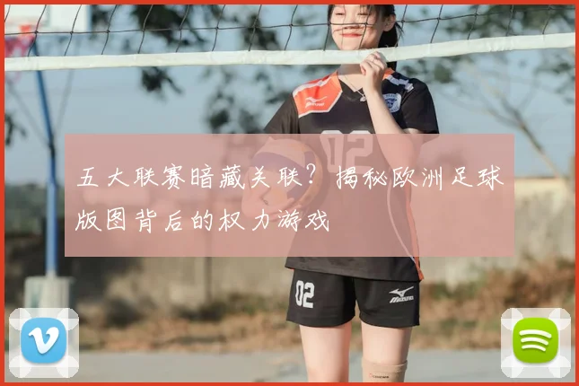 五大联赛暗藏关联？揭秘欧洲足球版图背后的权力游戏