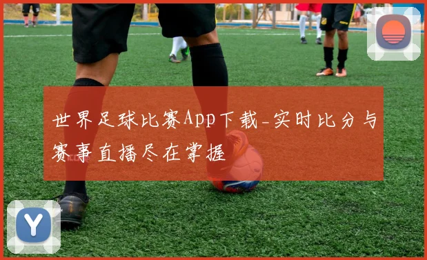 世界足球比赛App下载_实时比分与赛事直播尽在掌握