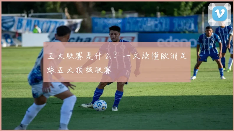 五大联赛是什么？一文读懂欧洲足球五大顶级联赛
