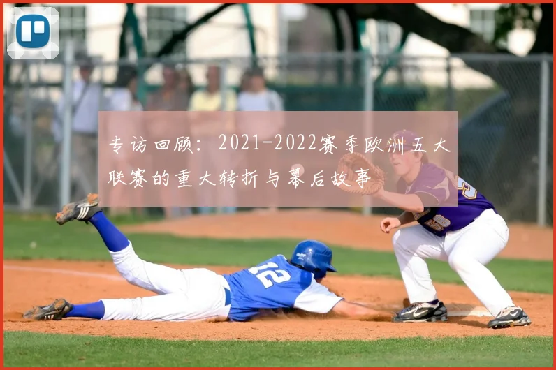 专访回顾：2021-2022赛季欧洲五大联赛的重大转折与幕后故事