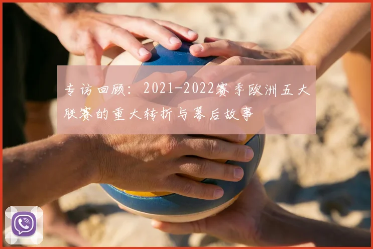 专访回顾：2021-2022赛季欧洲五大联赛的重大转折与幕后故事